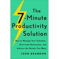 The 7-Minute Productivity Solution: How to Manage Your Schedule, Overcome Distraction, and Achieve the Results You Want