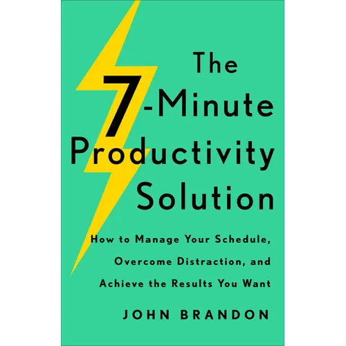 The 7-Minute Productivity Solution: How to Manage Your Schedule, Overcome Distraction, and Achieve the Results You Want