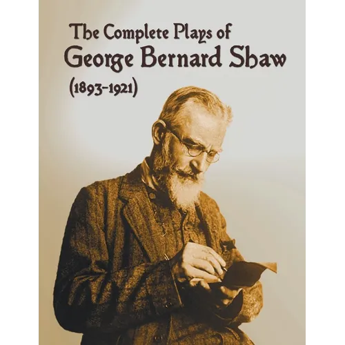 The Complete Plays of George Bernard Shaw (1893-1921), 34 Complete and Unabridged Plays Including: Mrs. Warren's Profession, Caesar and Cleopatra, Man