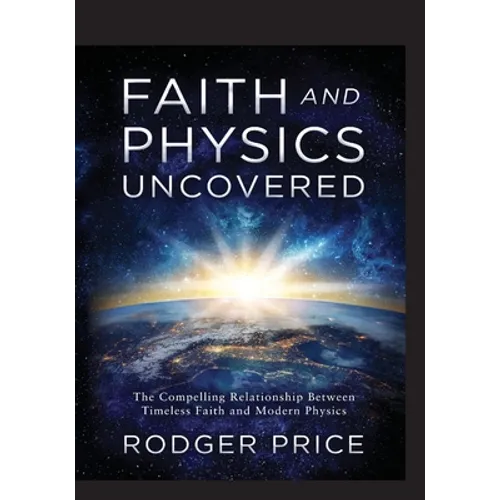 Faith and Physics Uncovered: The Compelling Relationship Between Timeless Faith and Modern Physics