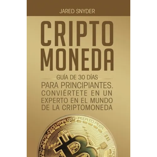 Criptomoneda: Guía de 30 Días Para Principiantes Conviertete En Un Experto En El Mundo de la Criptomoneda