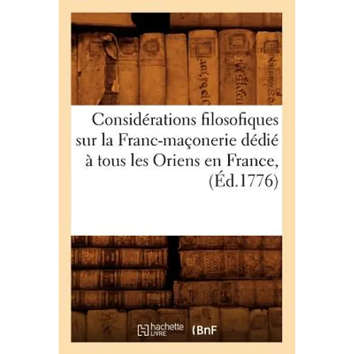 Considérations Filosofiques Sur La Franc-Maçonerie Dédié À Tous Les Oriens En France, (Éd.1776)