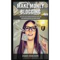 Make Money Blogging: How to Start a Blog Fast and Build Your Own Online Business, Earn Passive Income and Make Money Online Working from Home