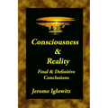 Consiousness & Reality: Final & Definitive Conclusions