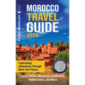 Morocco Travel Guide: Captivating Adventures through Must-See Places, Local Culture, Moroccan Landmarks, Hidden Gems, and More