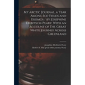 My Arctic Journal, a Year Among Ice-fields and Eskimos / by Josephine Diebitsch-Peary. With an Account of The Great White Journey Across Greenland [mi