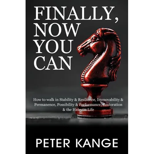 Finally, Now You Can: How to Walk in Stability & Resilience, Immovability & Permanence, Possibility & Performance, Restoration & the Halcyon Life