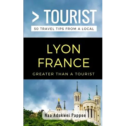 Greater Than a Tourist- Lyon France: 50 Travel Tips from a Local
