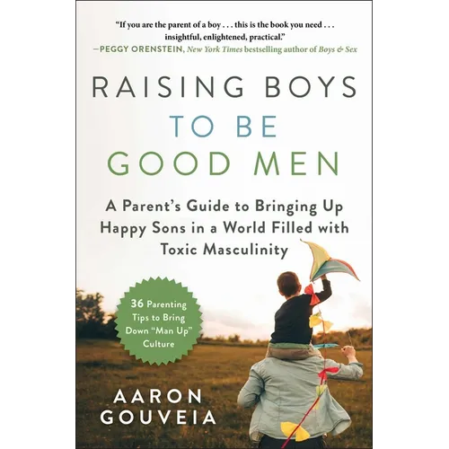 Raising Boys to Be Good Men: A Parent's Guide to Bringing Up Happy Sons in a World Filled with Toxic Masculinity