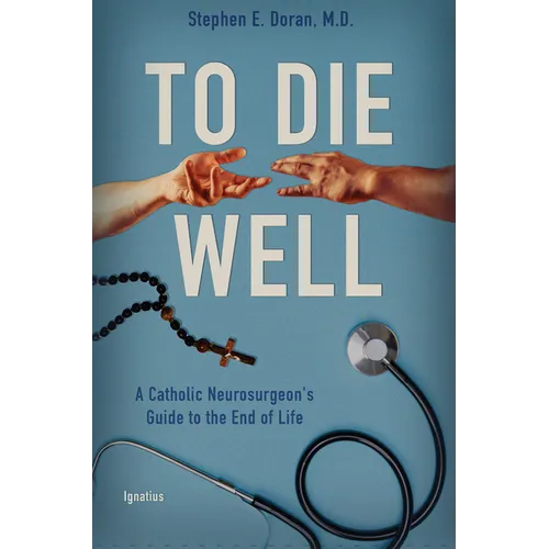 To Die Well: A Catholic Neurosurgeon's Guide to the End of Life