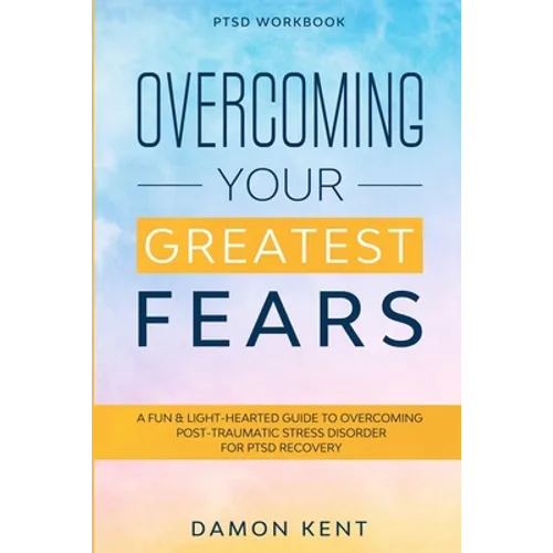 PTSD Workbook: OVERCOMING YOUR GREATEST FEARS - A Fun & Light-Hearted Guide To Overcoming Post-Traumatic Stress Disorder For PTSD Recovery