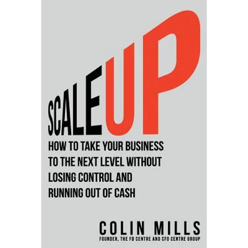 Scale Up: How to Take Your Business To the Next Level Without Losing Control and Running Out of Cash