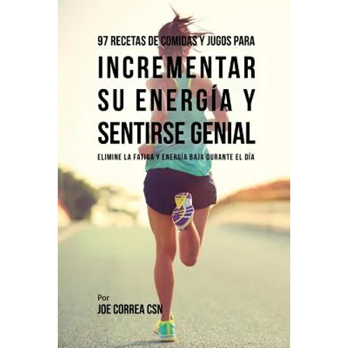 97 Recetas de Comidas Y Jugos Para Incrementar Su Energía Y Sentirse Genial: Elimine La Fatiga Y Energía Baja Durante El Día