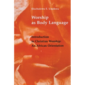 Worship as Body Language: Introduction to Christian Worship: An Africa Orientation