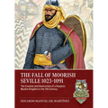 The Fall of Moorish Seville 1023-1091: The Creation and Destruction of a Hispanic-Muslim Kingdom in the 11th Century