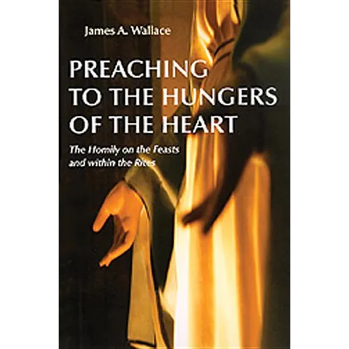 Preaching to the Hungers of the Heart: The Homily on the Feasts and Within the Rites