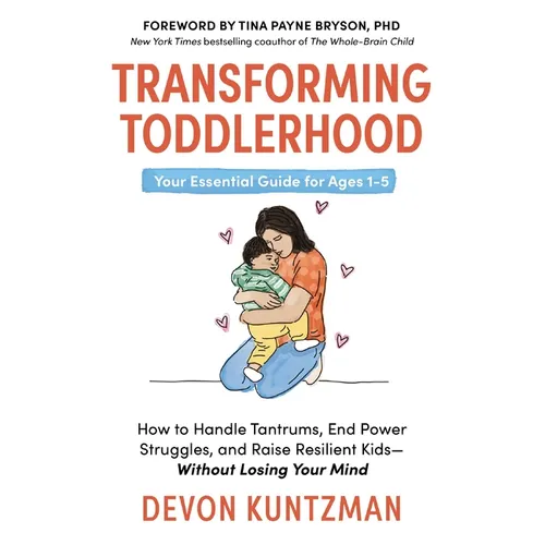 Transforming Toddlerhood: How to Handle Tantrums, End Power Struggles, and Raise Resilient Kids---Without Losing Your Mind