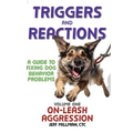 Triggers and Reactions: A Guide to Fixing Dog Behavior Problems: Volume One: On Leash Aggression
