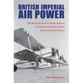 British Imperial Air Power: The Royal Air Forces and the Defense of Australia and New Zealand Between the World Wars