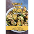 Simple Deep Fryer Recipes: How To Make Unique And Tasty Meals By Using A Deep Fryer: Cooking Delicious Meals