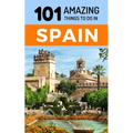 101 Amazing Things to Do in Spain: Spain Travel Guide