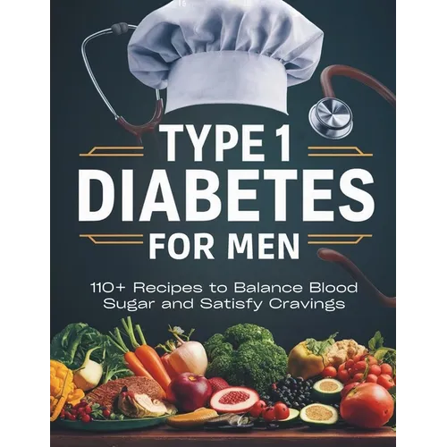 Type 1 Diabetes Cookbook for Men: 110+ Recipes to Balance Blood Sugar and Satisfy Cravings
