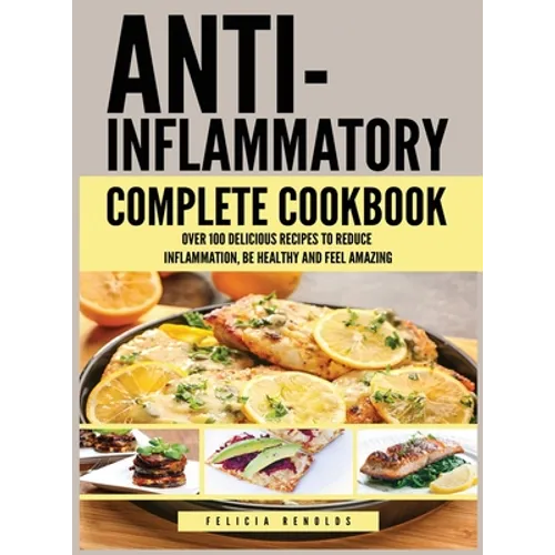Anti Inflammatory Complete Cookbook: Over 100 Delicious Recipes to Reduce Inflammation, Be Healthy and Feel Amazing