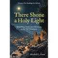 There Shone a Holy Light: Beholding Christ and Christmas in the Old Testament: Twenty-Five Readings for Advent