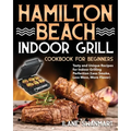Hamilton Beach Indoor Grill Cookbook for Beginners: Tasty and Unique Recipes for Indoor Grilling Perfection (Less Smoke, Less Mess, More Flavor)