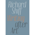 Richard Shiff: Writing After Art: Essays on Modern and Contemporary Artists