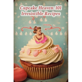 Cupcake Heaven: 101 Irresistible Recipes