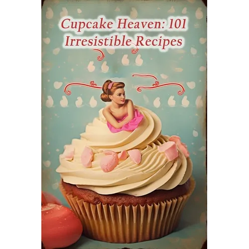Cupcake Heaven: 101 Irresistible Recipes