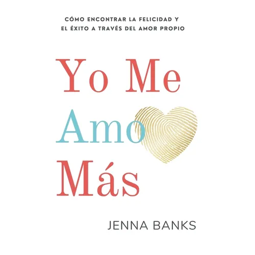 Yo Me Amo Más: Cómo encontrar la felicidad y el éxito a través del amor propio