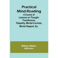 Practical Mind-Reading; A Course of Lessons on Thought-Transference, Telepathy, Mental-Currents, Mental Rapport, &c.