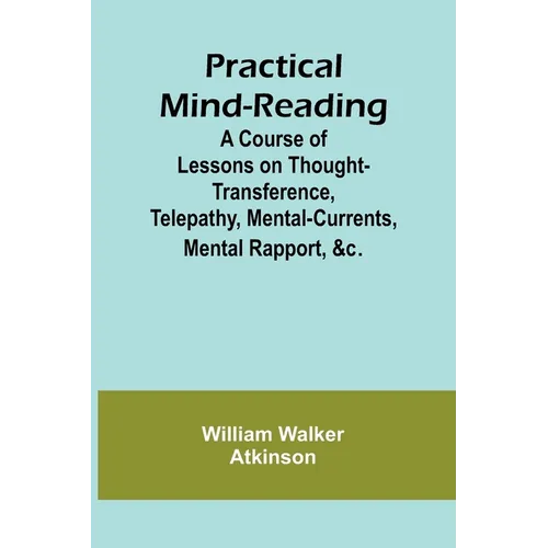 Practical Mind-Reading; A Course of Lessons on Thought-Transference, Telepathy, Mental-Currents, Mental Rapport, &c.
