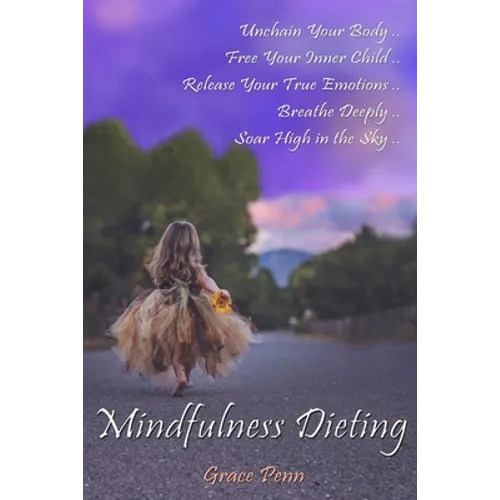 Mindfulness Dieting: Unchain Your Body. Free Your Inner Child. Release Your True Emotions. Breathe Deeply. Soar High in the Sky.