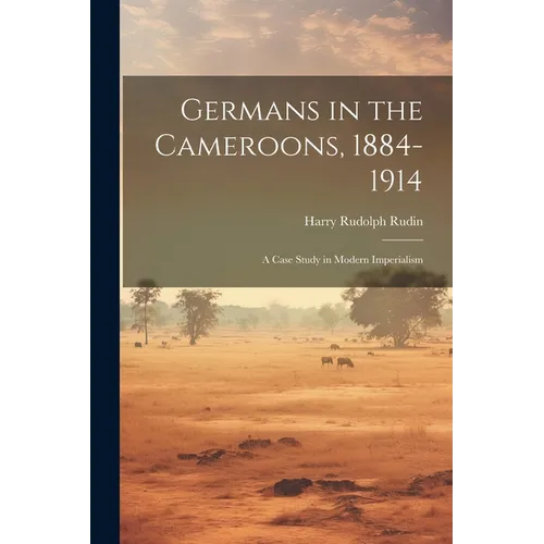Germans in the Cameroons, 1884-1914: a Case Study in Modern Imperialism