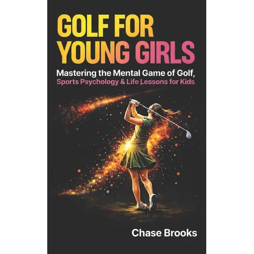 Golf For Young Girls: Mastering the Mental Game of Golf, Sports Psychology & Life Lessons for Kids