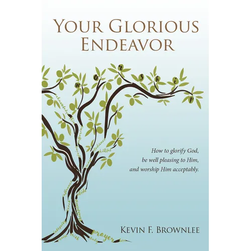 Your Glorious Endeavor: How to Glorify God, Be Well Pleasing to Him, and Worship Him Acceptably