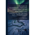 History of Scandinavia From the Early Times of the Northmen and Vikings to the Present day ... Fifth Edition