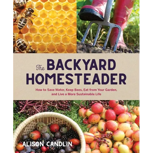 Backyard Homesteader: How to Save Water, Keep Bees, Eat from Your Garden, and Live a More Sustainable Life