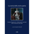 La Storia Della Storia Patria: Societa, Deputazioni E Istituti Storici Nazionali Nella Costruzione Dell'italia