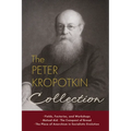 The Peter Kropotkin Collection: Fields, Factories, and Workshops, Mutual Aid, The Conquest of Bread, The Place of Anarchism in Socialistic Evolution