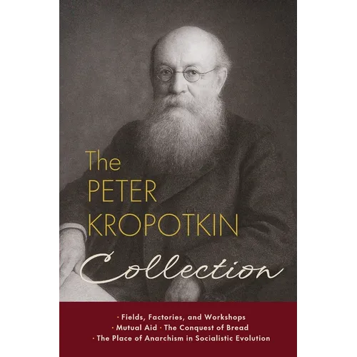 The Peter Kropotkin Collection: Fields, Factories, and Workshops, Mutual Aid, The Conquest of Bread, The Place of Anarchism in Socialistic Evolution