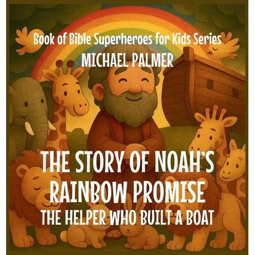 The Story Of Noah's Rainbow Promise: The Helper Who Built a Boat