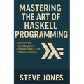 Mastering the Art of Haskell Programming: Advanced Techniques for Expert-Level Programming