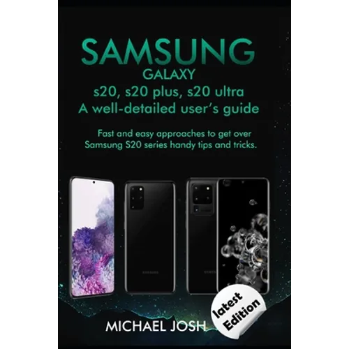 Samsung Galaxy s20, s20 plus, s20 ultra Well-detailed user's guide: Fast and Easy Approach to get over the usage of Samsung Galaxy S20 series and its