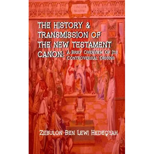 The History & Transmission Of The New Testament Canon: : A Brief Overview Of Its Controversial Origins
