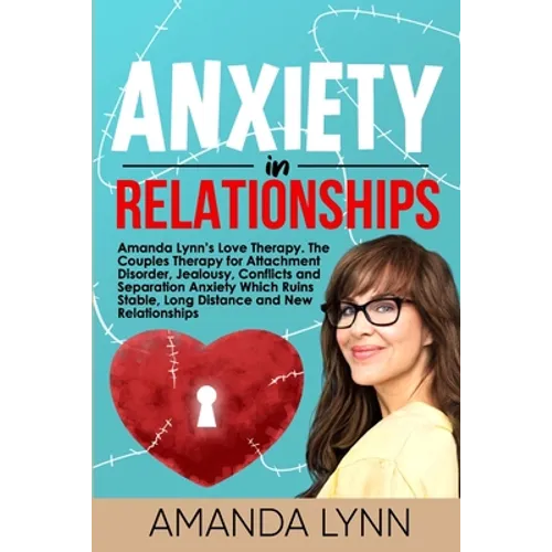 Anxiety in Relationships: Amanda Lynn's Love Therapy. The Couples Therapy for Attachment Disorder, Jealousy, Conflicts and Separation Anxiety Wh