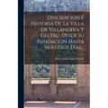 Descripcion É Historia De La Villa De Villanueva Y Geltrú, Desde Su Fundación Hasta Nuestros Días...